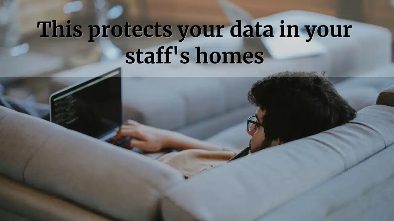 This Protects your data in your staff's home