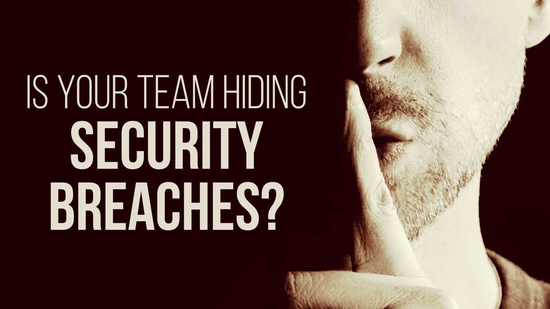Is Your Team Hiding Security Breaches
