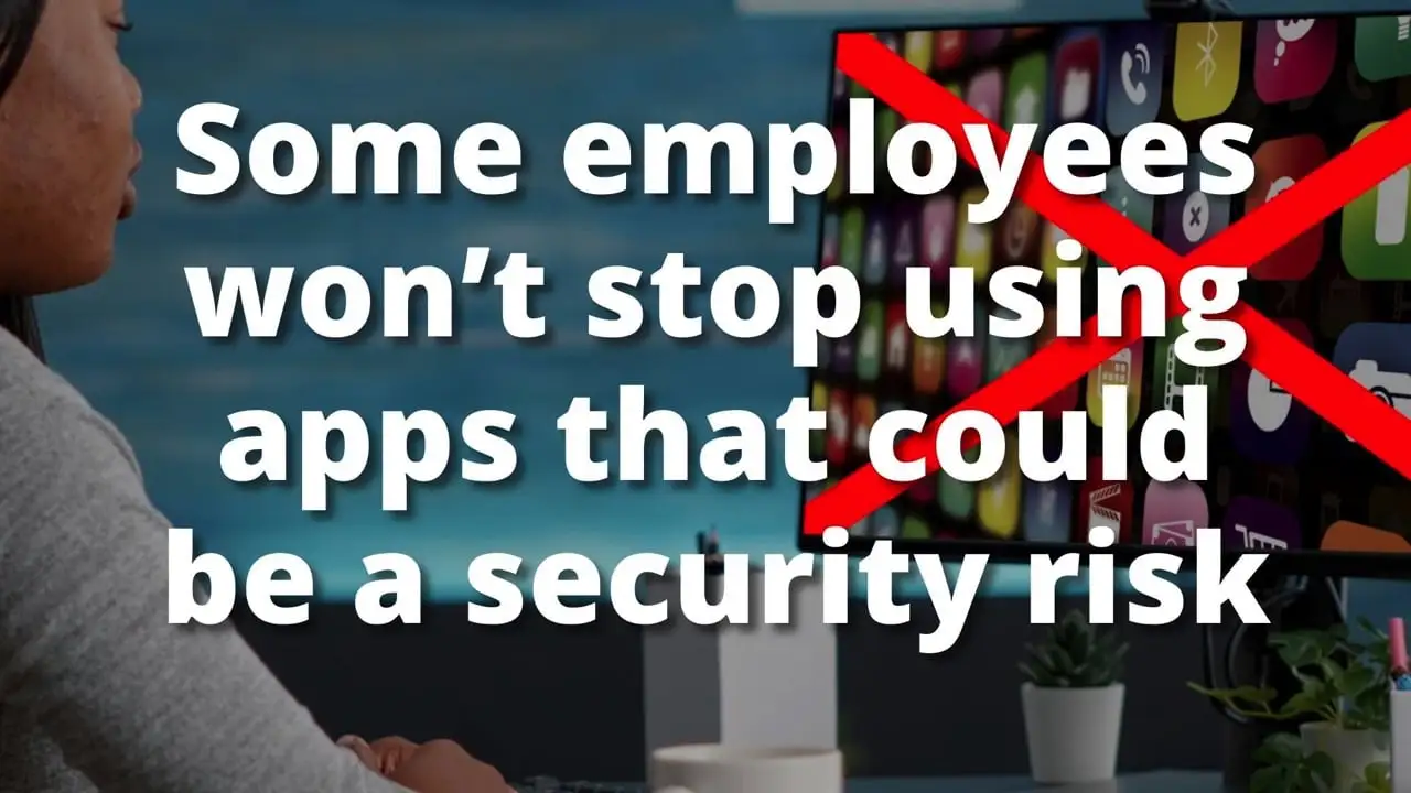 Some employees won't stop using apps that could be a security risk
